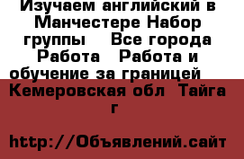 Изучаем английский в Манчестере.Набор группы. - Все города Работа » Работа и обучение за границей   . Кемеровская обл.,Тайга г.